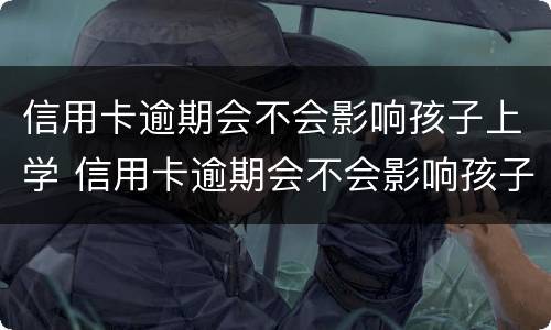 信用卡逾期会不会影响孩子上学 信用卡逾期会不会影响孩子上学视频