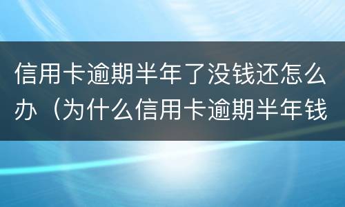 信用卡逾期半年了没钱还怎么办（为什么信用卡逾期半年钱还了怎么还能用）