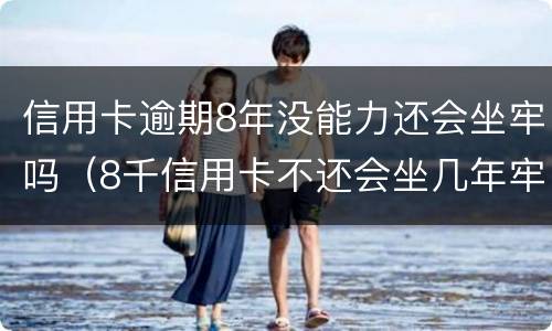 信用卡逾期8年没能力还会坐牢吗（8千信用卡不还会坐几年牢）