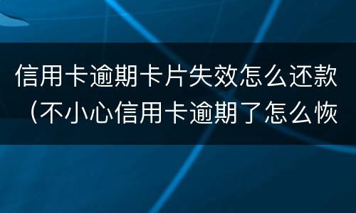 信用卡逾期卡片失效怎么还款（不小心信用卡逾期了怎么恢复）