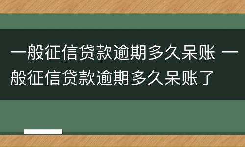 一般征信贷款逾期多久呆账 一般征信贷款逾期多久呆账了