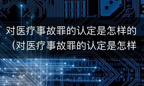 对医疗事故罪的认定是怎样的（对医疗事故罪的认定是怎样的标准）