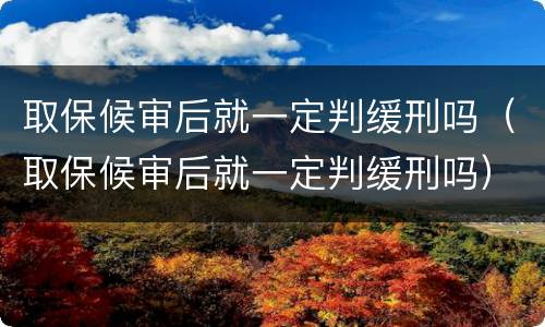 取保候审后就一定判缓刑吗（取保候审后就一定判缓刑吗）