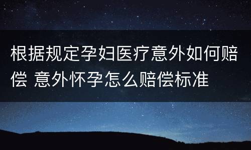 根据规定孕妇医疗意外如何赔偿 意外怀孕怎么赔偿标准