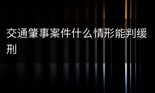交通肇事案件什么情形能判缓刑