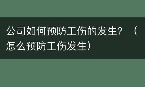 公司如何预防工伤的发生？（怎么预防工伤发生）