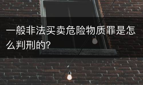 一般非法买卖危险物质罪是怎么判刑的？