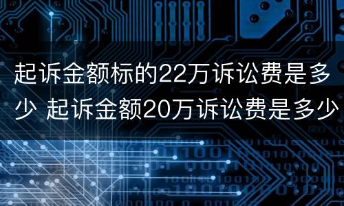 起诉金额标的22万诉讼费是多少 起诉金额20万诉讼费是多少