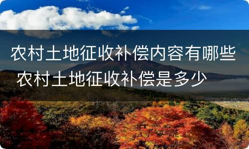 农村土地征收补偿内容有哪些 农村土地征收补偿是多少
