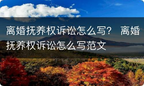 离婚抚养权诉讼怎么写？ 离婚抚养权诉讼怎么写范文