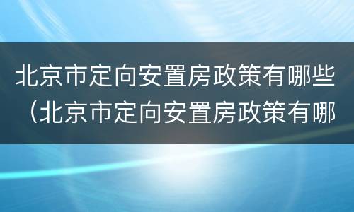 北京市定向安置房政策有哪些（北京市定向安置房政策有哪些优惠）