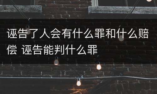 诬告了人会有什么罪和什么赔偿 诬告能判什么罪
