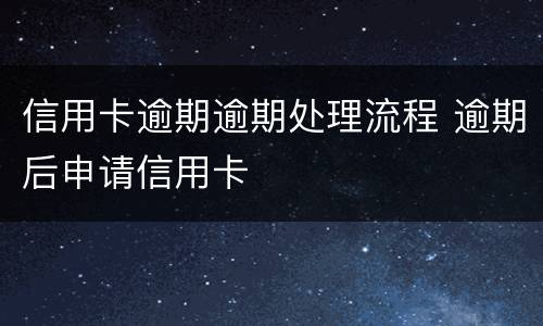 信用卡逾期逾期处理流程 逾期后申请信用卡