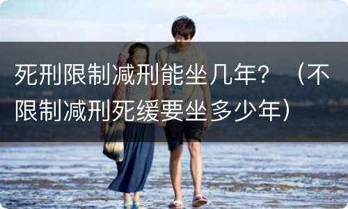 死刑限制减刑能坐几年？（不限制减刑死缓要坐多少年）
