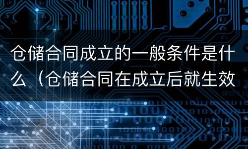 仓储合同成立的一般条件是什么（仓储合同在成立后就生效）