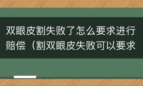 双眼皮割失败了怎么要求进行赔偿（割双眼皮失败可以要求赔偿吗）
