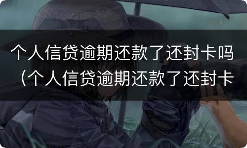 个人信贷逾期还款了还封卡吗（个人信贷逾期还款了还封卡吗怎么办）
