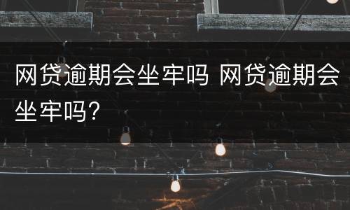 网贷逾期会坐牢吗 网贷逾期会坐牢吗?