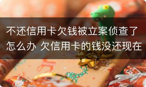不还信用卡欠钱被立案侦查了怎么办 欠信用卡的钱没还现在被网上通缉了怎么办
