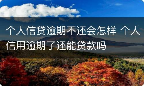 个人信贷逾期不还会怎样 个人信用逾期了还能贷款吗