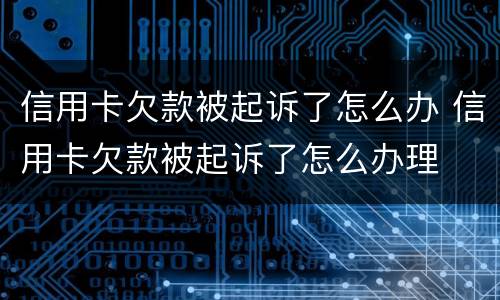 信用卡欠款被起诉了怎么办 信用卡欠款被起诉了怎么办理