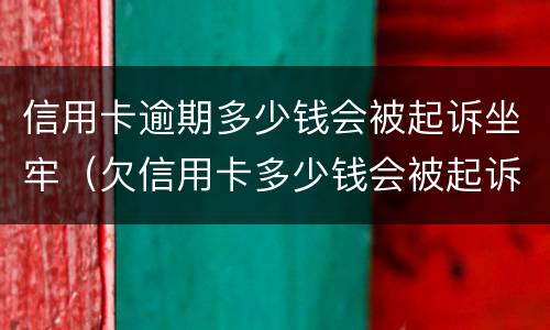 信用卡逾期多少钱会被起诉坐牢（欠信用卡多少钱会被起诉坐牢）