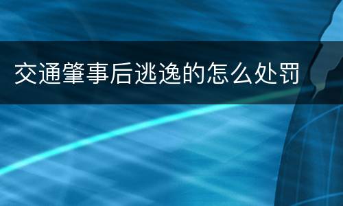 交通肇事后逃逸的怎么处罚