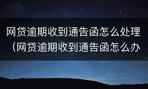 网贷逾期收到通告函怎么处理（网贷逾期收到通告函怎么办）