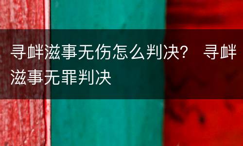 寻衅滋事无伤怎么判决？ 寻衅滋事无罪判决