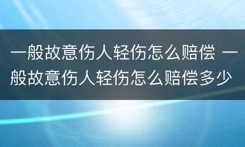 一般故意伤人轻伤怎么赔偿 一般故意伤人轻伤怎么赔偿多少钱