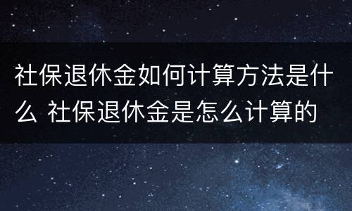 社保退休金如何计算方法是什么 社保退休金是怎么计算的