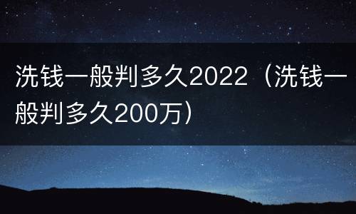 洗钱一般判多久2022（洗钱一般判多久200万）