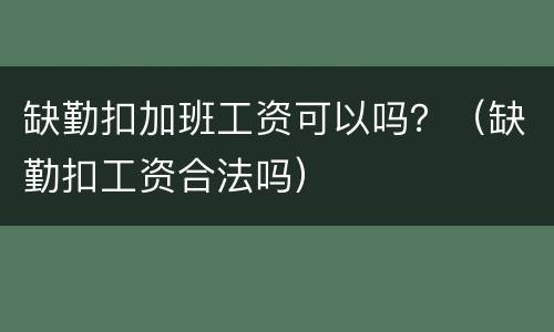 缺勤扣加班工资可以吗？（缺勤扣工资合法吗）