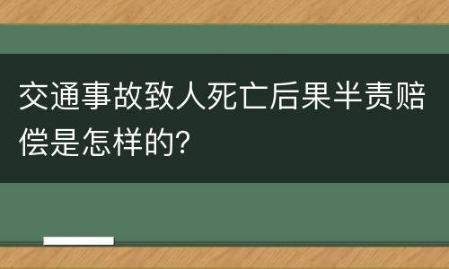 交通事故致人死亡后果半责赔偿是怎样的？