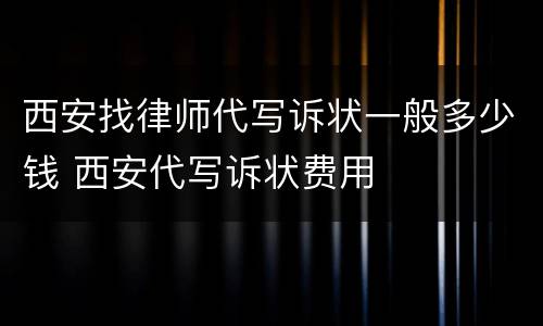 西安找律师代写诉状一般多少钱 西安代写诉状费用
