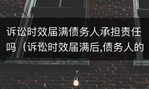 诉讼时效届满债务人承担责任吗（诉讼时效届满后,债务人的义务仍然存在）
