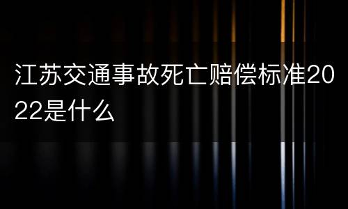 江苏交通事故死亡赔偿标准2022是什么