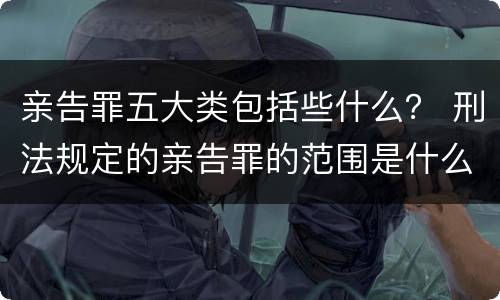 亲告罪五大类包括些什么？ 刑法规定的亲告罪的范围是什么