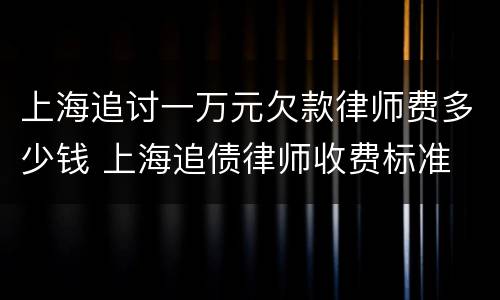 上海追讨一万元欠款律师费多少钱 上海追债律师收费标准