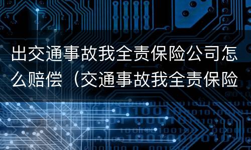 出交通事故我全责保险公司怎么赔偿（交通事故我全责保险会全赔吗）