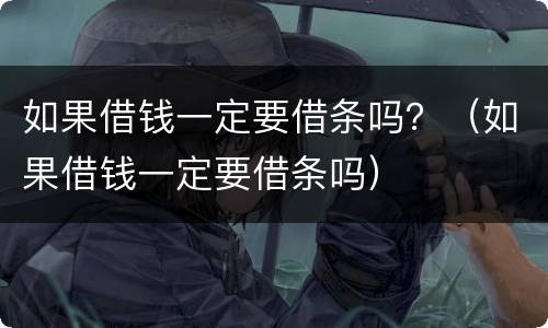 如果借钱一定要借条吗？（如果借钱一定要借条吗）