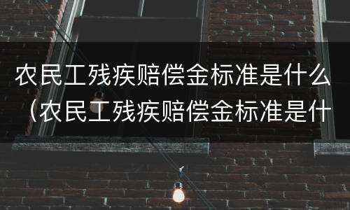 农民工残疾赔偿金标准是什么（农民工残疾赔偿金标准是什么意思）