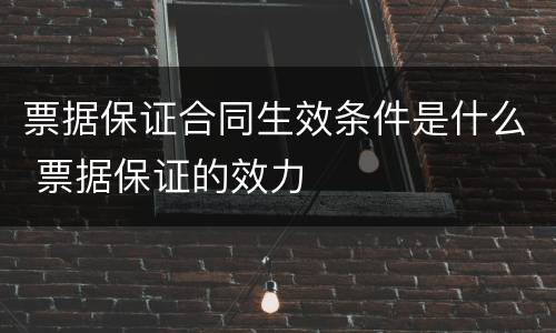票据保证合同生效条件是什么 票据保证的效力