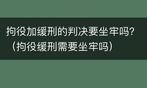 拘役加缓刑的判决要坐牢吗？（拘役缓刑需要坐牢吗）