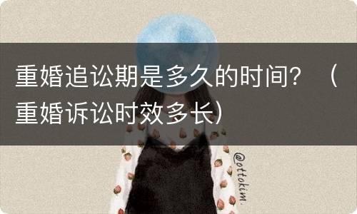 重婚追讼期是多久的时间？（重婚诉讼时效多长）