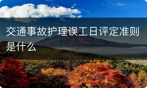 交通事故护理误工日评定准则是什么