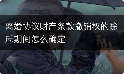 离婚协议财产条款撤销权的除斥期间怎么确定