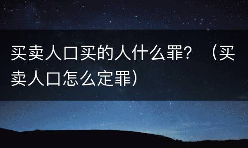 买卖人口买的人什么罪？（买卖人口怎么定罪）