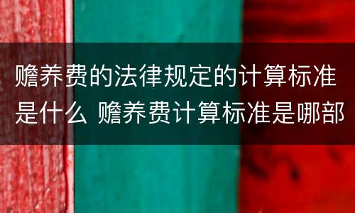 赡养费的法律规定的计算标准是什么 赡养费计算标准是哪部法律