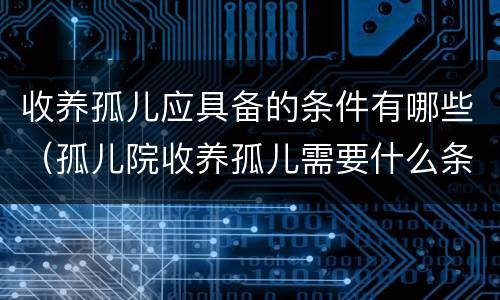 收养孤儿应具备的条件有哪些（孤儿院收养孤儿需要什么条件）